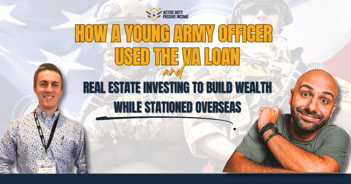 How a Young Army Officer Used the VA Loan and Real Estate Investing to Build Wealth While Stationed Overseas